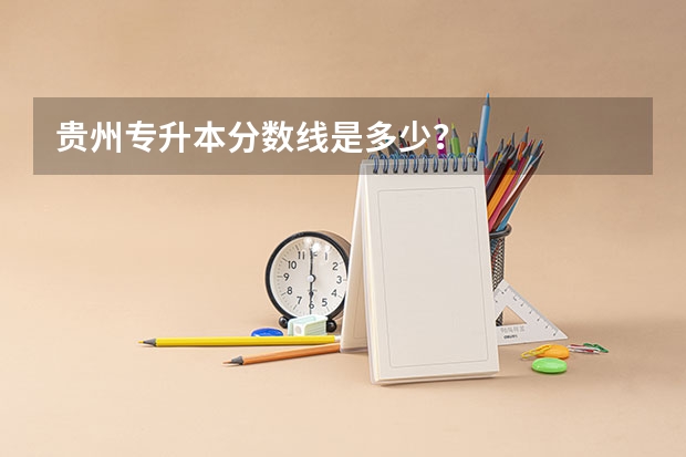 贵州专升本分数线是多少？