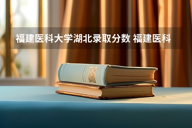 福建医科大学湖北录取分数 福建医科大学成考分数线