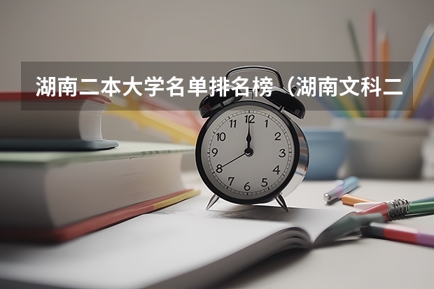湖南二本大学名单排名榜（湖南文科二本大学排名及分数线）