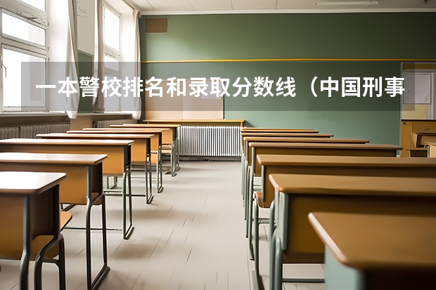 一本警校排名和录取分数线（中国刑事警察学院2023录取线）