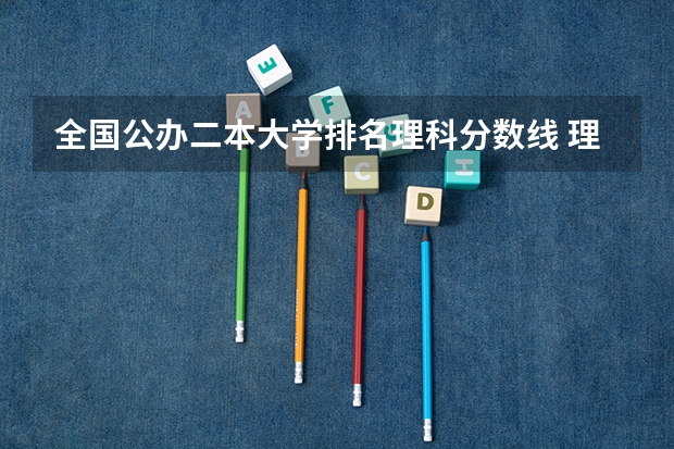 全国公办二本大学排名理科分数线 理科二本大学排名及分数线
