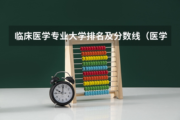临床医学专业大学排名及分数线(医学类专业大学排名及分数线)
