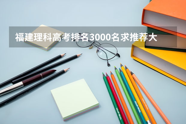 福建理科高考排名3000名求推荐大学（全国医学院校排名及录取分数线）