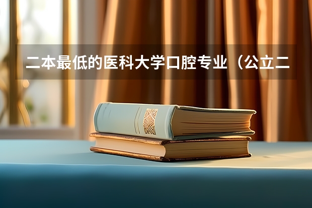 二本最低的医科大学口腔专业（公立二本最低分数线）