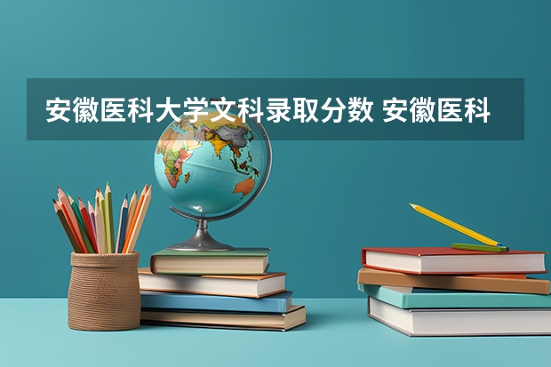安徽医科大学文科录取分数 安徽医科大学分数线