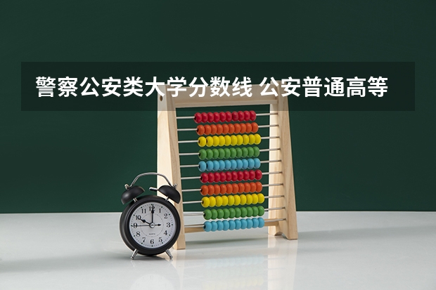 警察公安类大学分数线 公安普通高等院校分数线