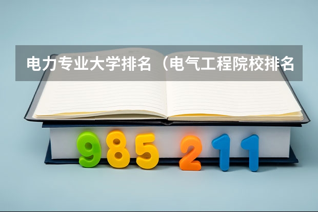 电力专业大学排名（电气工程院校排名）