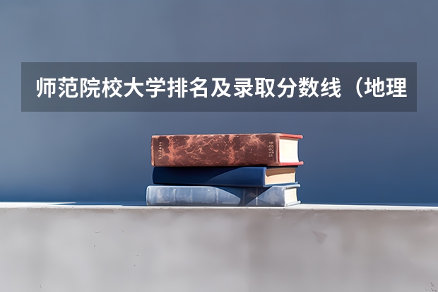 师范院校大学排名及录取分数线（地理师范类专业大学排名）