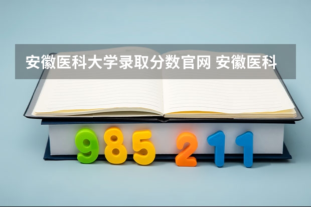 安徽医科大学录取分数官网 安徽医科大学分数线2023