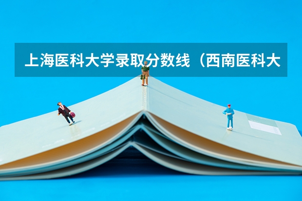 上海医科大学录取分数线（西南医科大学2023年本科录取分数线）