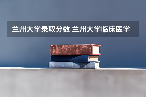 兰州大学录取分数 兰州大学临床医学2023年分数线