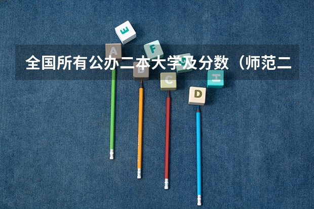 全国所有公办二本大学及分数（师范二本大学排名及分数线）