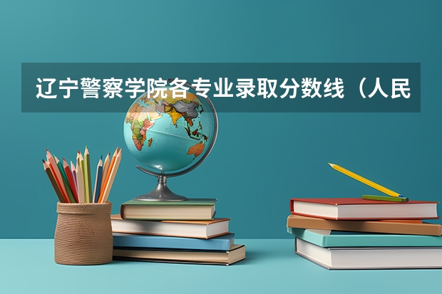 辽宁警察学院各专业录取分数线（人民警察大学录取分数线）