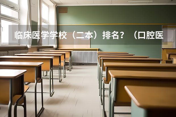 临床医学学校（二本）排名？（口腔医学二本大学排名及分数线）
