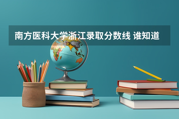 南方医科大学浙江录取分数线 谁知道一本各个高校在浙江的录取分数线