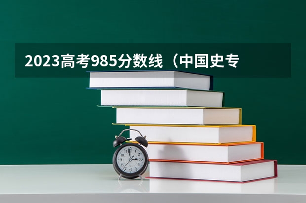 2023高考985分数线（中国史专业大学排名）