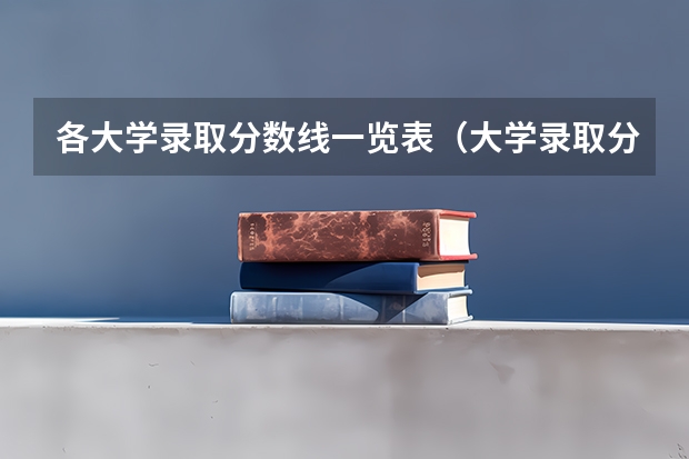 各大学录取分数线一览表（大学录取分数线及排名）