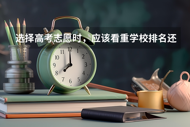 选择高考志愿时，应该看重学校排名还是专业排名？ 你觉得在报考大学的时候，是选学校重要，还是选专业重要？