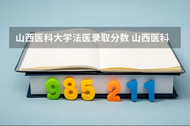 山西医科大学法医录取分数 山西医科大学汾阳学院分数线