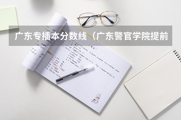 广东专插本分数线（广东警官学院提前批分数线）