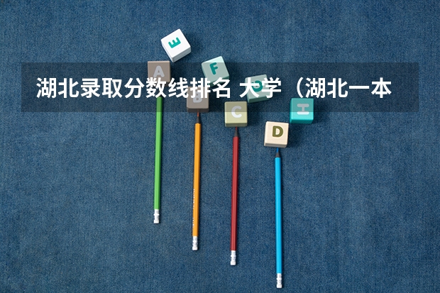 湖北录取分数线排名 大学（湖北一本院校排名）