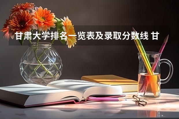 甘肃大学排名一览表及录取分数线 甘肃省省内大学排名