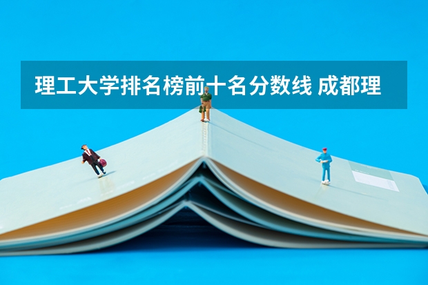 理工大学排名榜前十名分数线 成都理工大学专业排名及分数线