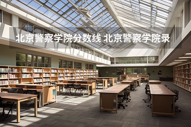 北京警察学院分数线 北京警察学院录取分数线