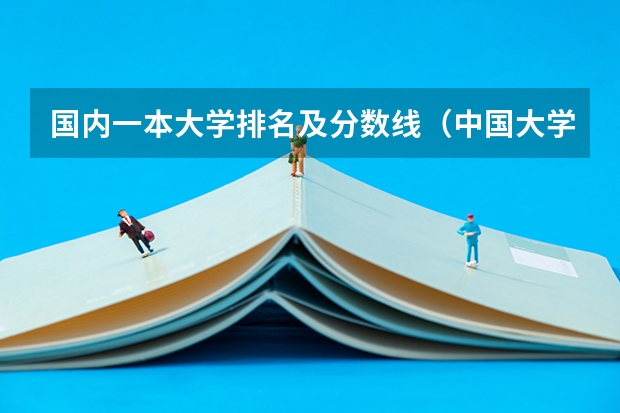 国内一本大学排名及分数线（中国大学录取分数线排行榜）