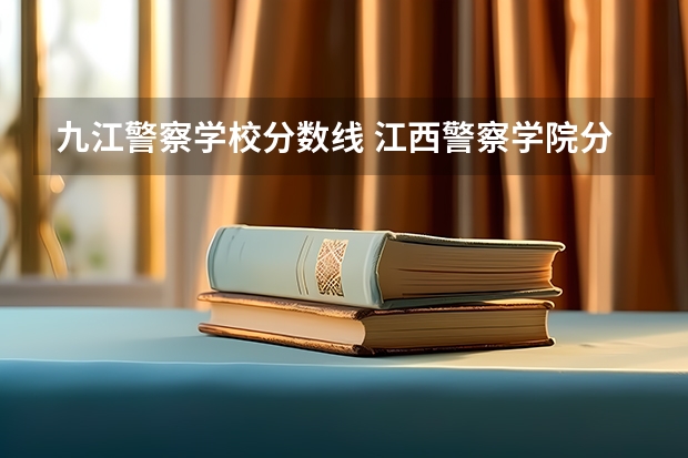 九江警察学校分数线 江西警察学院分数线