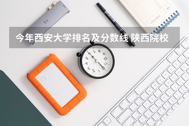 今年西安大学排名及分数线 陕西院校排名及分数线