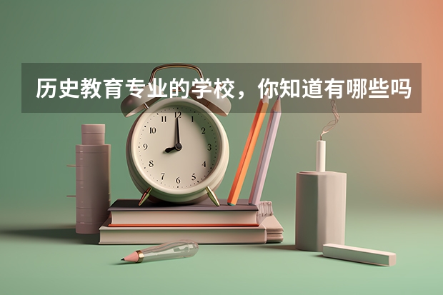 历史教育专业的学校，你知道有哪些吗？