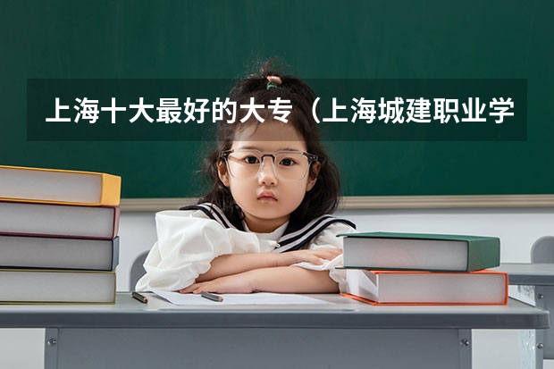 上海十大最好的大专（上海城建职业学院是本科还是专科）