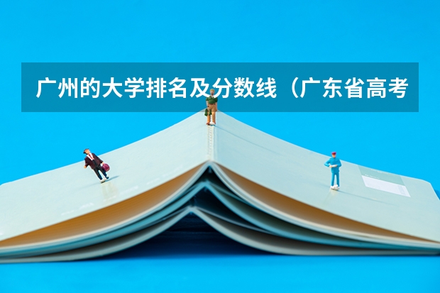 广州的大学排名及分数线（广东省高考分数排名）