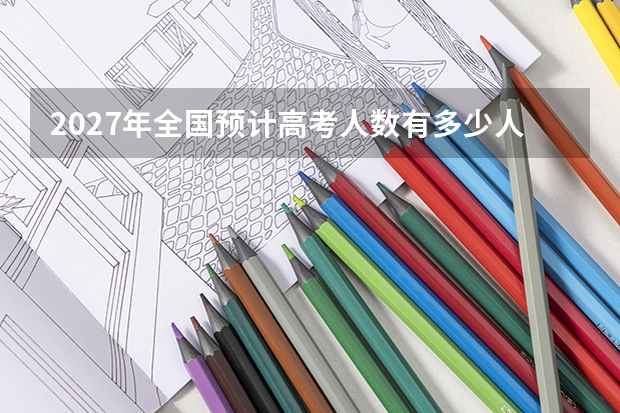 2027年全国预计高考人数有多少人
