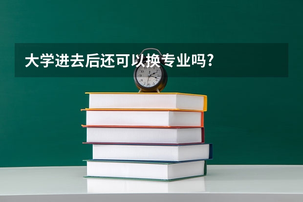 大学进去后还可以换专业吗?