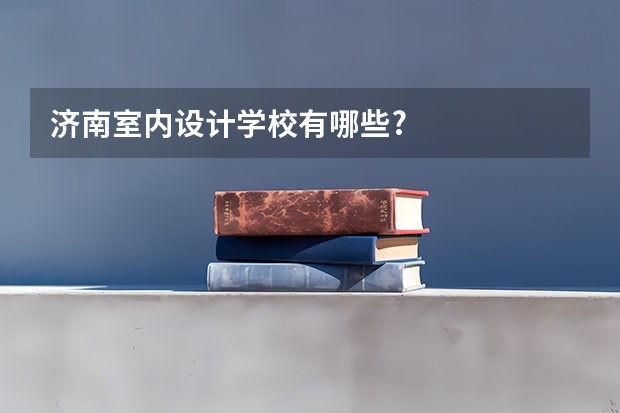济南室内设计学校有哪些?