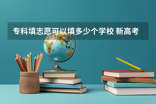 专科填志愿可以填多少个学校 新高考专业选择注意事项