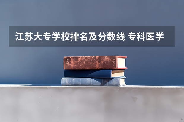 江苏大专学校排名及分数线 专科医学类学校排名及分数线