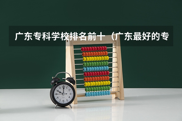 广东专科学校排名前十（广东最好的专科学校排名）