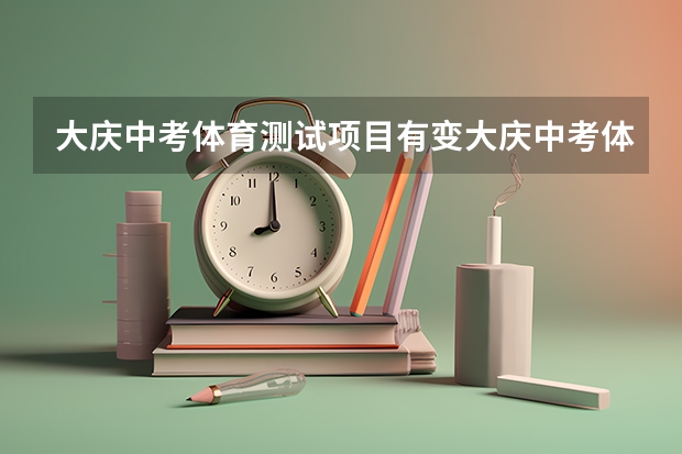 大庆中考体育测试项目有变大庆中考体育考试时间 黑龙江双鸭山中考体育评分标准