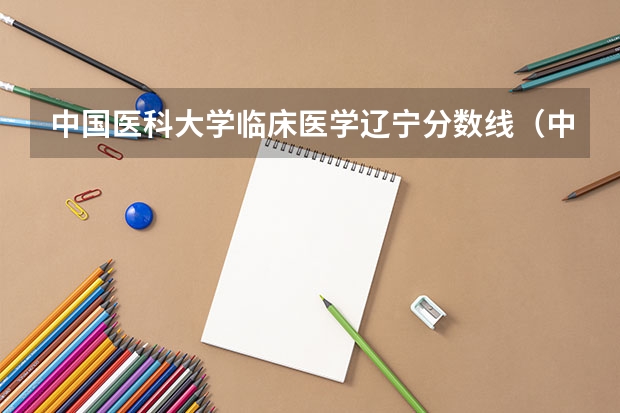 中国医科大学临床医学辽宁分数线（中国医科大学分数线）