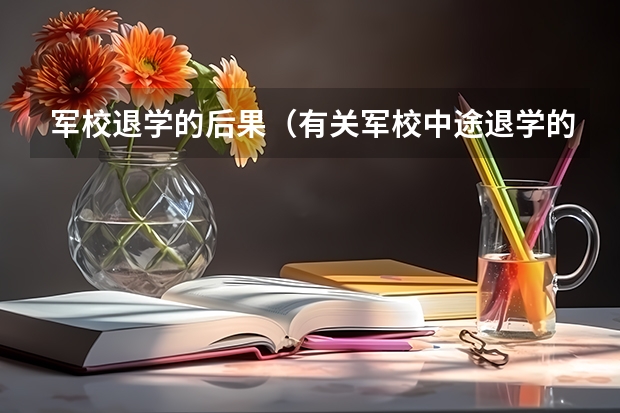 军校退学的后果（有关军校中途退学的问题）