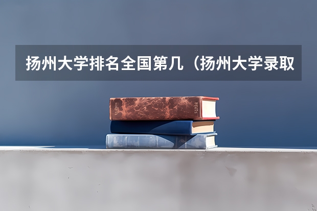 扬州大学排名全国第几（扬州大学录取分数线）