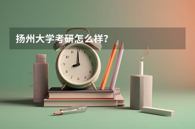 扬州大学考研怎么样？