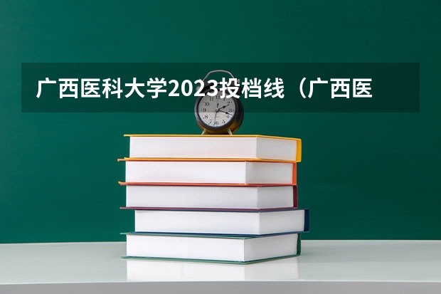 广西医科大学2023投档线（广西医科大学分数线）
