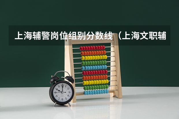 上海辅警岗位组别分数线（上海文职辅警笔试分数线）