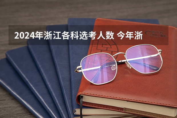 2024年浙江各科选考人数 今年浙江名高校招生人数