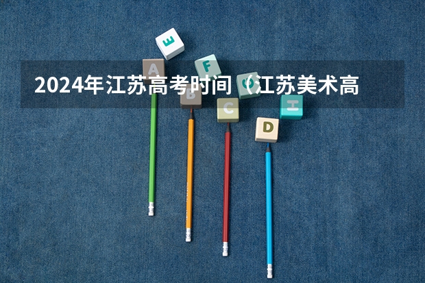 2024年江苏高考时间（江苏美术高考时间2024）