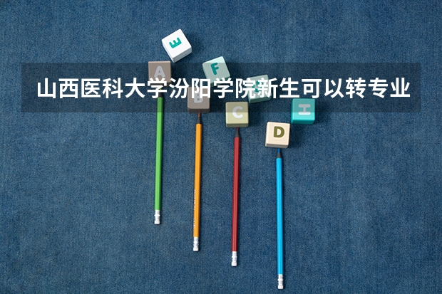 山西医科大学汾阳学院新生可以转专业吗？